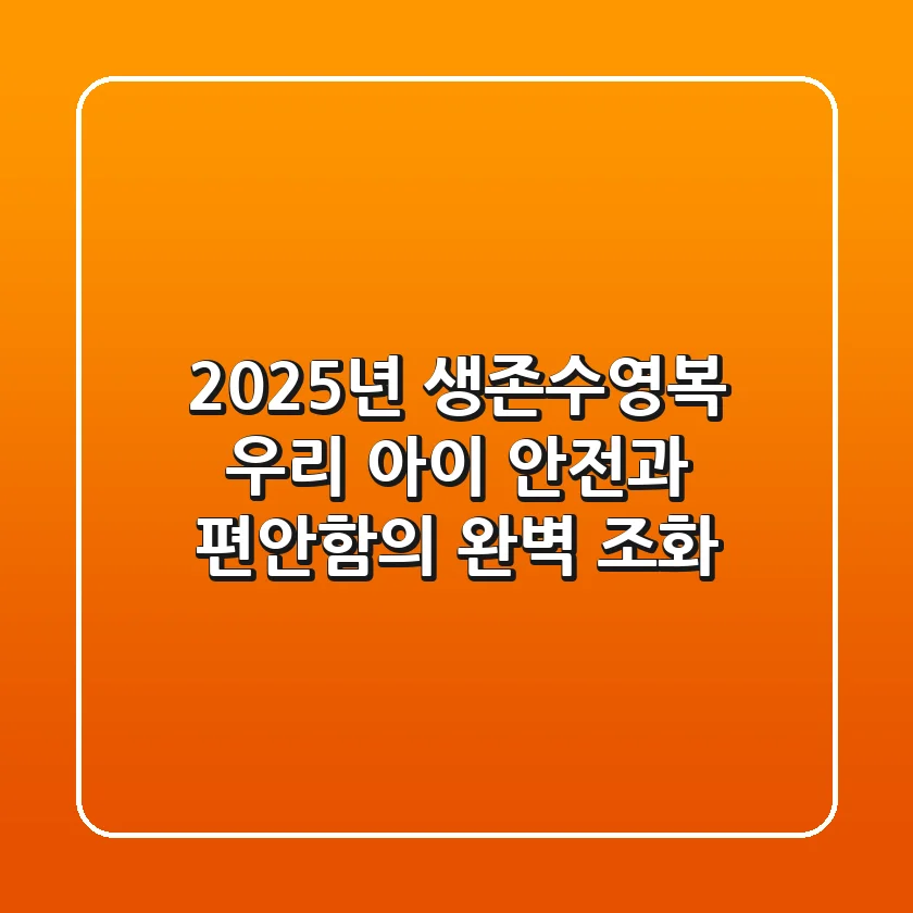 2025년 생존수영복, 우리 아이 안전과 편안함의 완벽 조화!