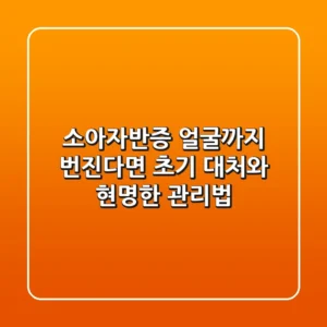 소아자반증, 얼굴까지 번진다면? 초기 대처와 현명한 관리법