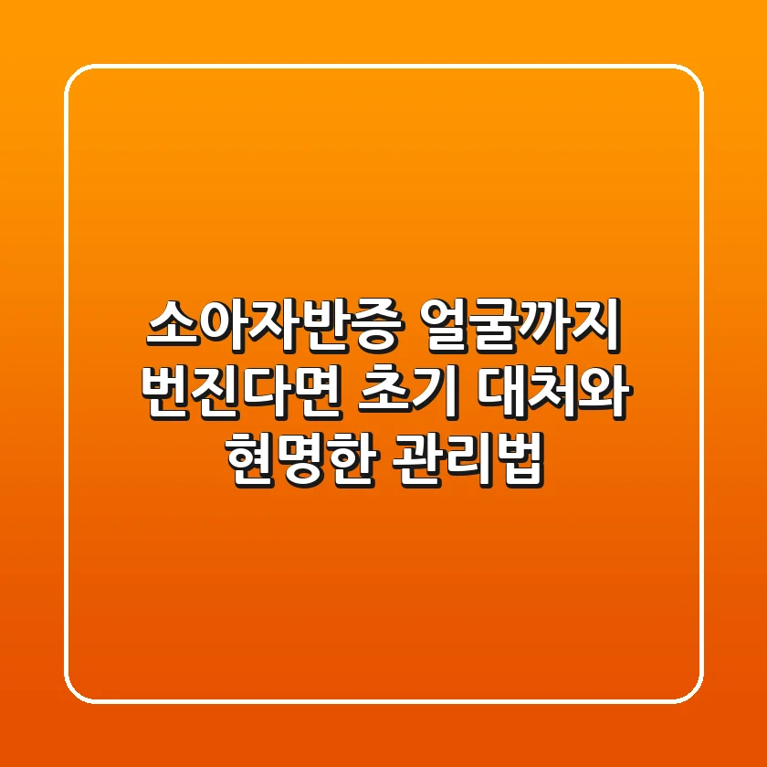 소아자반증, 얼굴까지 번진다면? 초기 대처와 현명한 관리법