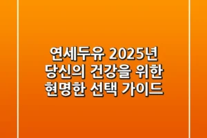연세두유, 2025년 당신의 건강을 위한 현명한 선택 가이드