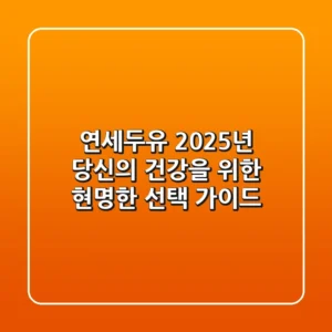 연세두유, 2025년 당신의 건강을 위한 현명한 선택 가이드