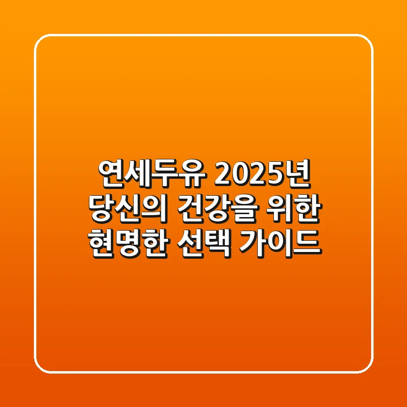 연세두유, 2025년 당신의 건강을 위한 현명한 선택 가이드