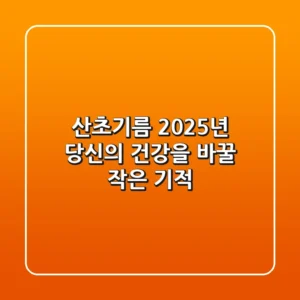 산초기름, 2025년 당신의 건강을 바꿀 작은 기적!