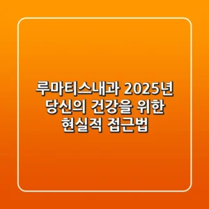 루마티스내과, 2025년 당신의 건강을 위한 현실적 접근법