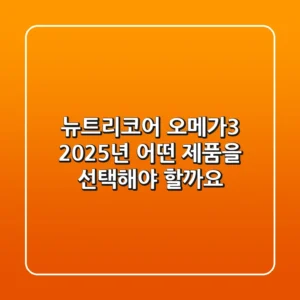 뉴트리코어 오메가3, 2025년 어떤 제품을 선택해야 할까요?