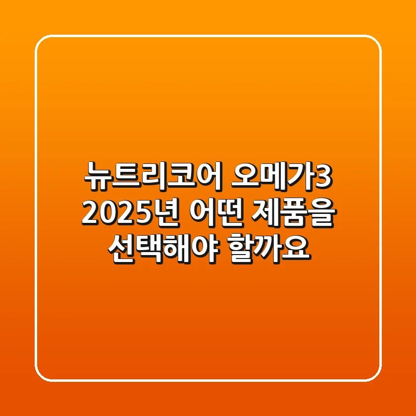 뉴트리코어 오메가3, 2025년 어떤 제품을 선택해야 할까요?