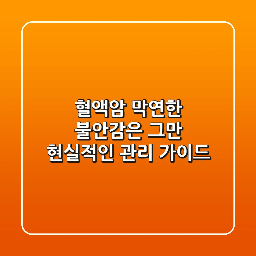 혈액암, 막연한 불안감은 그만! 현실적인 관리 가이드
