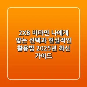 2XB 비타민, 나에게 맞는 선택과 현실적인 활용법 (2025년 최신 가이드)