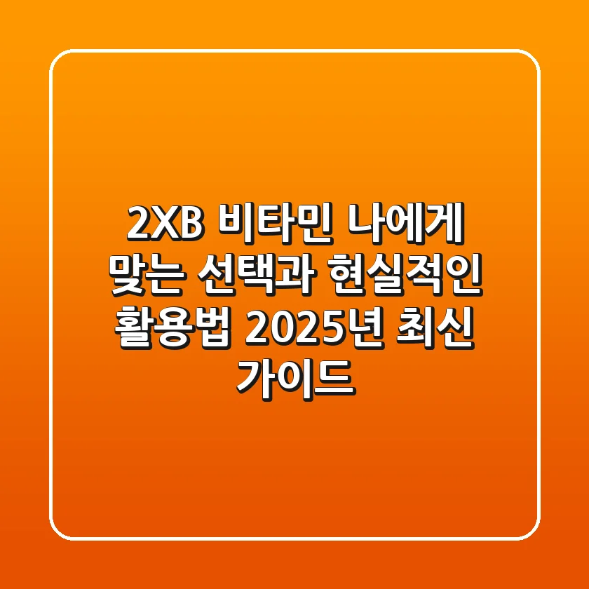 2XB 비타민, 나에게 맞는 선택과 현실적인 활용법 (2025년 최신 가이드)