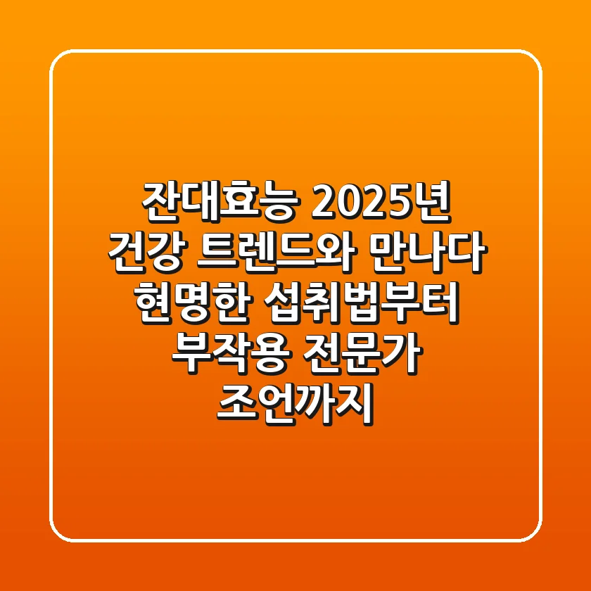 잔대효능, 2025년 건강 트렌드와 만나다: 현명한 섭취법부터 부작용, 전문가 조언까지