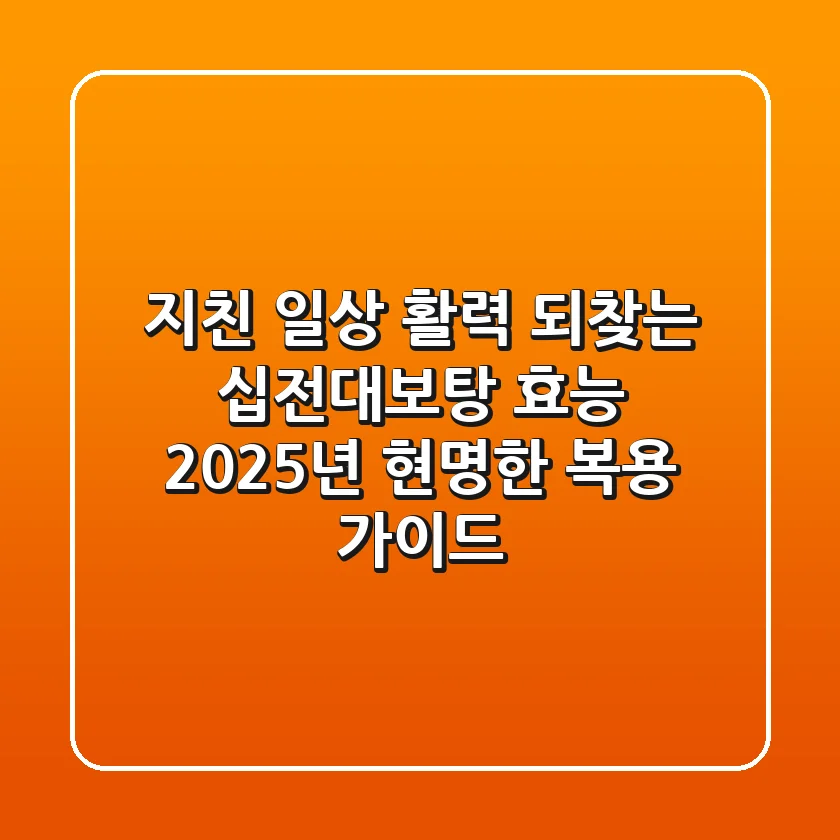 지친 일상, 활력 되찾는 십전대보탕 효능: 2025년 현명한 복용 가이드