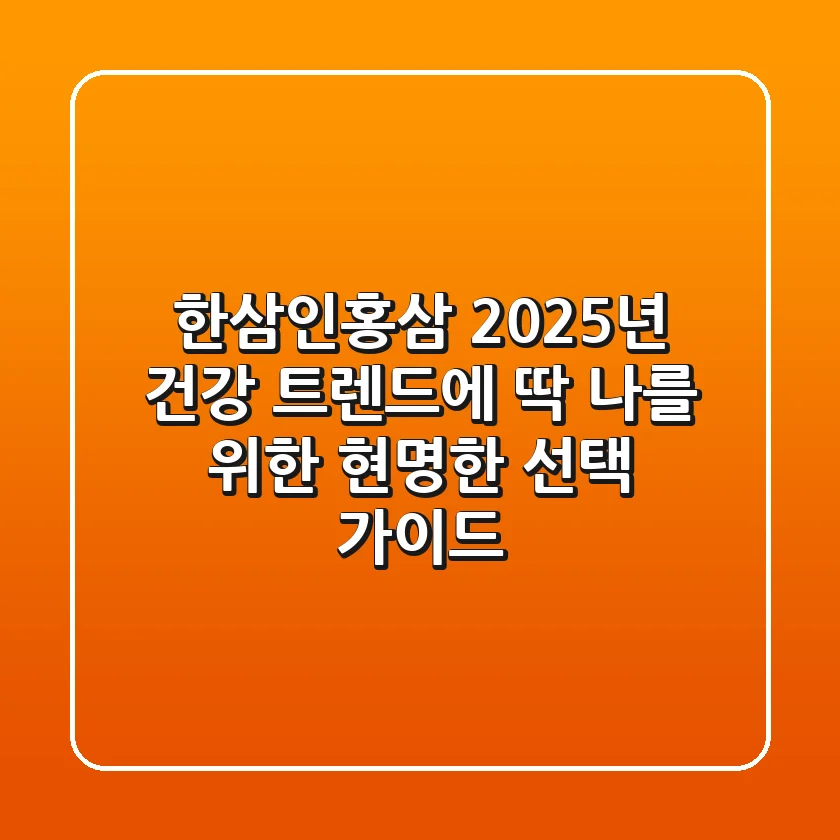 한삼인홍삼, 2025년 건강 트렌드에 딱! 나를 위한 현명한 선택 가이드