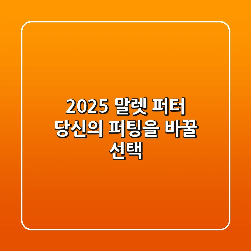2025 말렛 퍼터, 당신의 퍼팅을 바꿀 선택