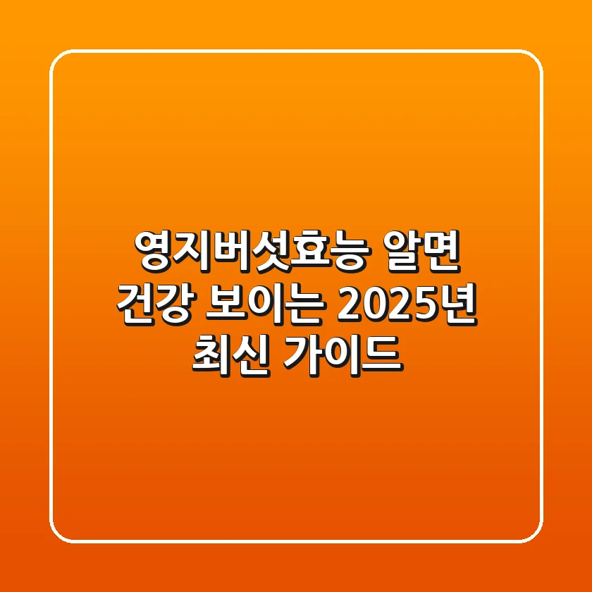 영지버섯효능: 알면 건강 보이는 2025년 최신 가이드