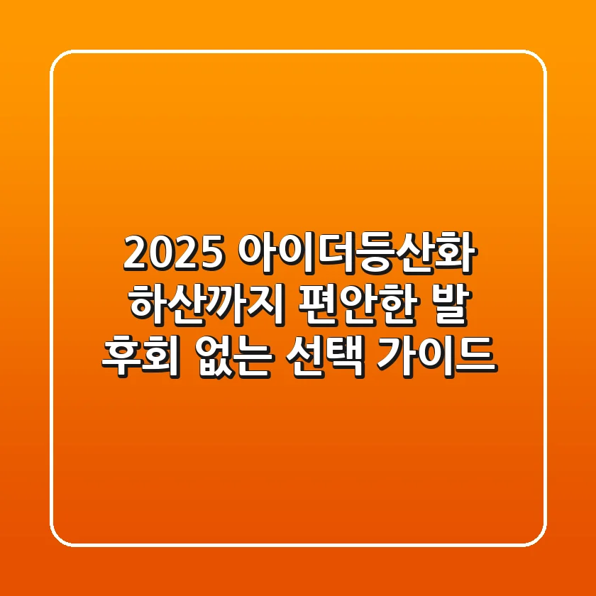 2025 아이더등산화: 하산까지 편안한 발, 후회 없는 선택 가이드
