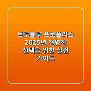 트루블루 프로폴리스, 2025년 현명한 선택을 위한 실전 가이드