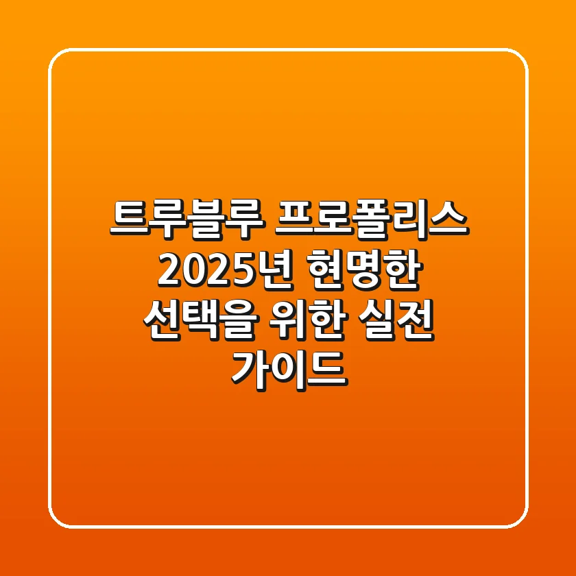 트루블루 프로폴리스, 2025년 현명한 선택을 위한 실전 가이드