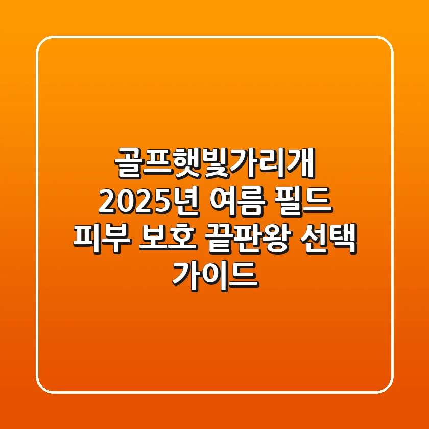 골프햇빛가리개, 2025년 여름 필드 피부 보호 끝판왕 선택 가이드