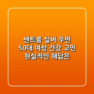 센트룸 실버 우먼, 50대 여성 건강 고민, 현실적인 해답은?