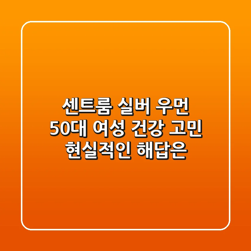 센트룸 실버 우먼, 50대 여성 건강 고민, 현실적인 해답은?