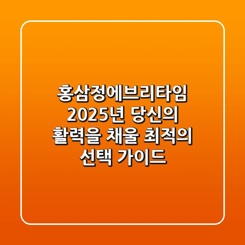 홍삼정에브리타임, 2025년 당신의 활력을 채울 최적의 선택 가이드