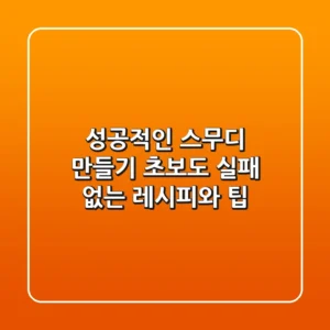 성공적인 스무디 만들기: 초보도 실패 없는 레시피와 팁