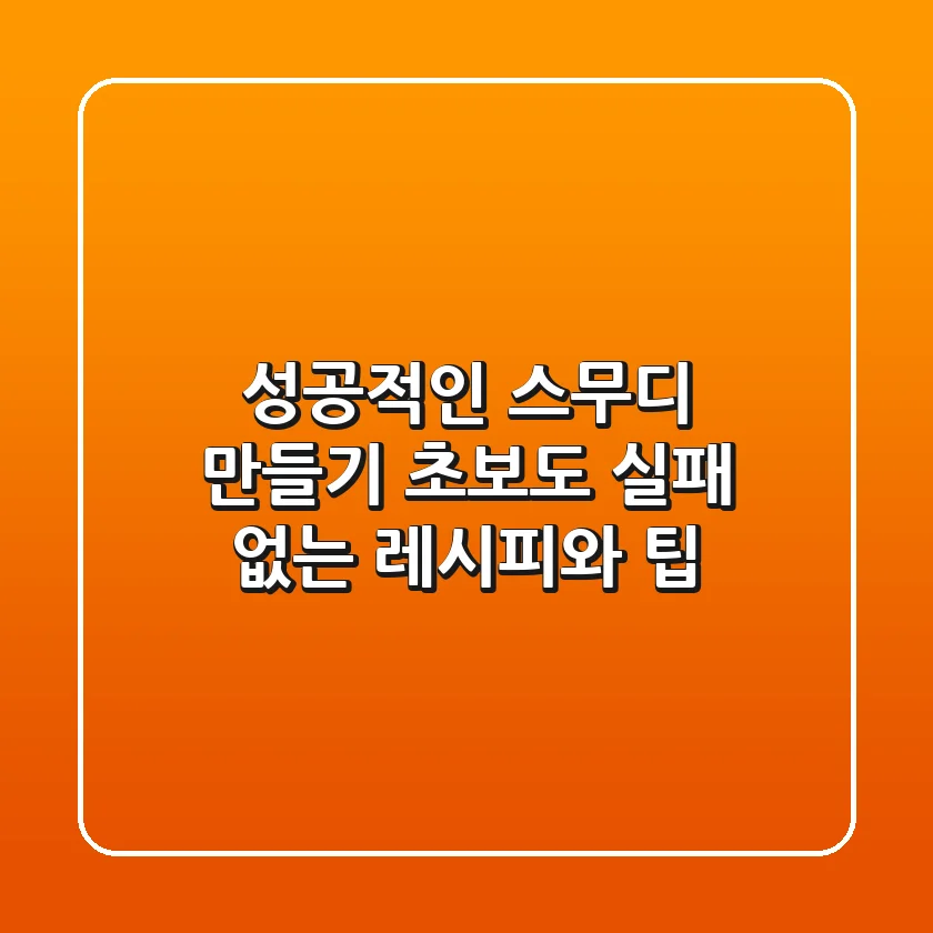 성공적인 스무디 만들기: 초보도 실패 없는 레시피와 팁