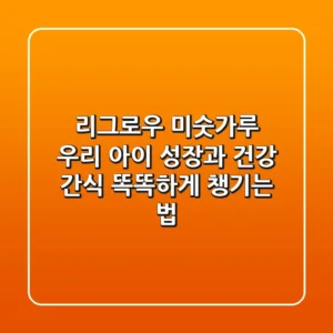 리그로우 미숫가루, 우리 아이 성장과 건강 간식 똑똑하게 챙기는 법