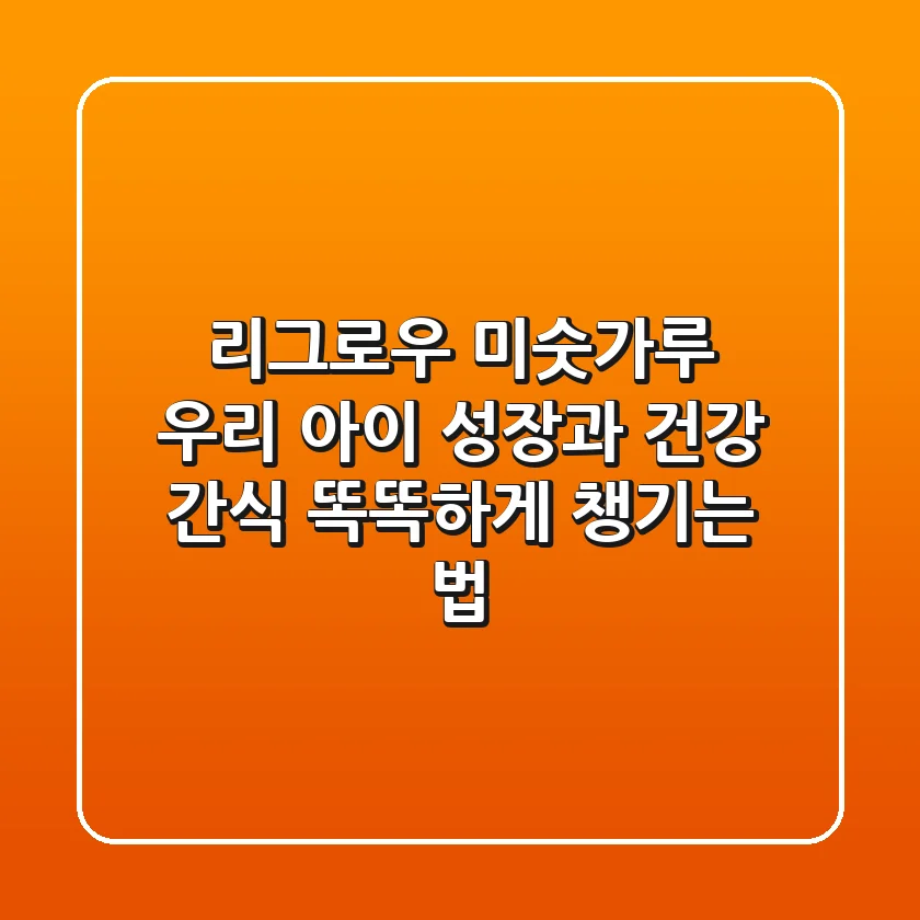 리그로우 미숫가루, 우리 아이 성장과 건강 간식 똑똑하게 챙기는 법