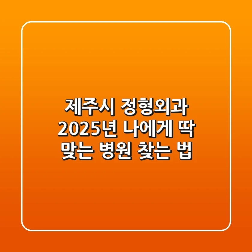 제주시 정형외과, 2025년 나에게 딱 맞는 병원 찾는 법