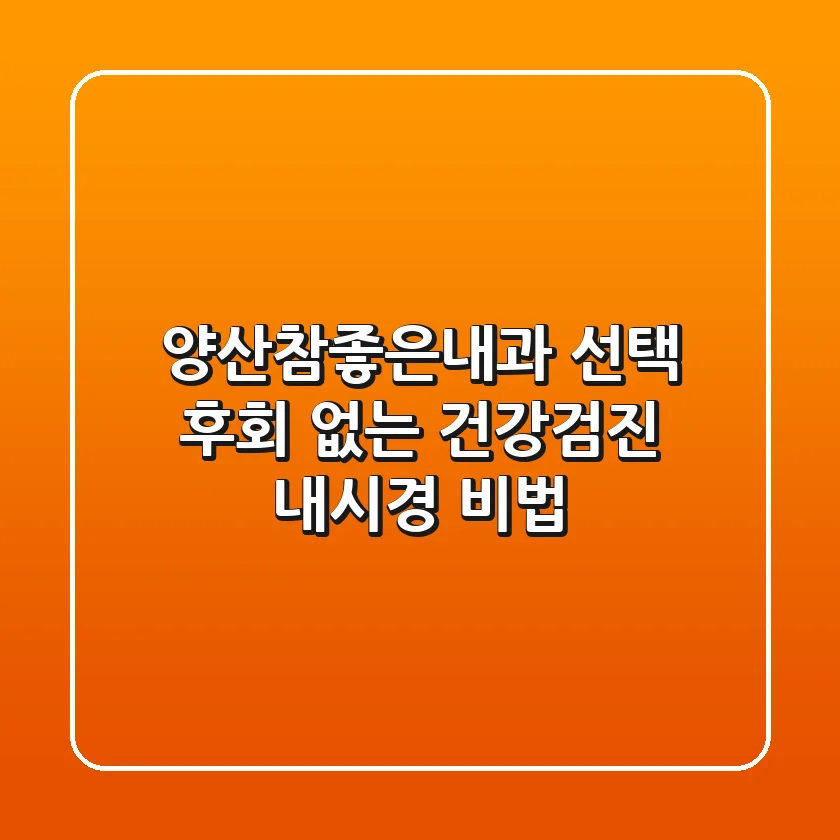 양산참좋은내과 선택, 후회 없는 건강검진 & 내시경 비법