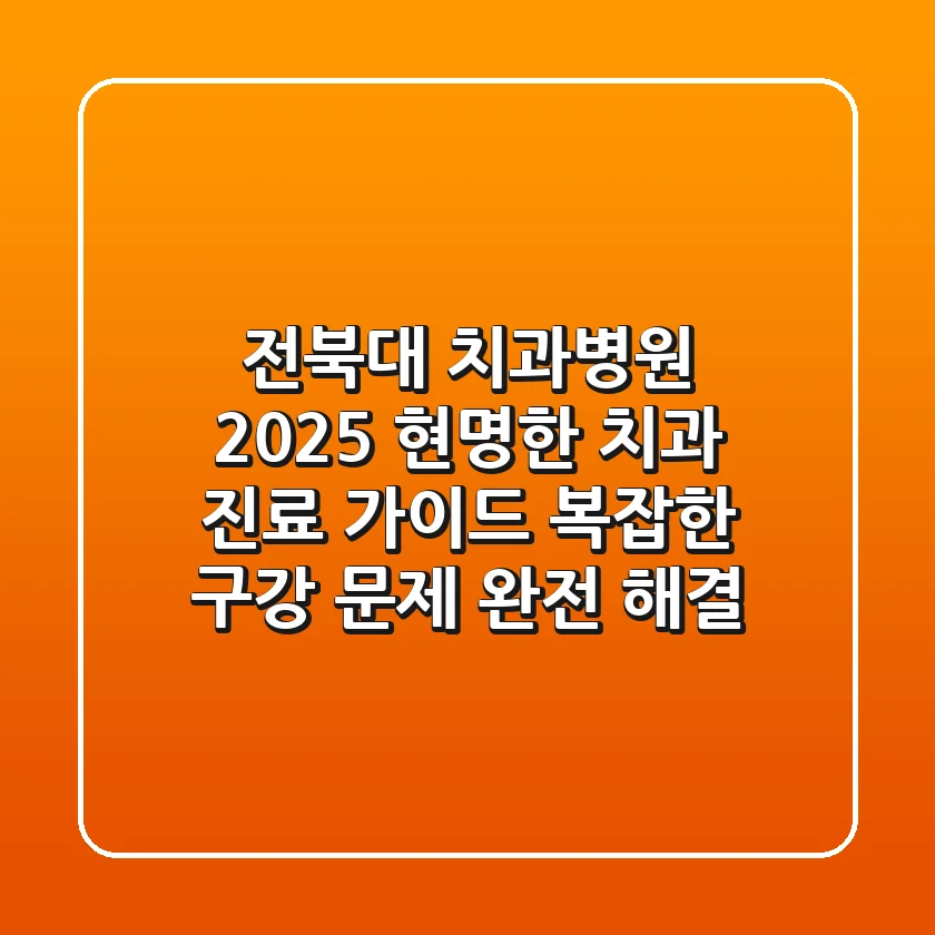전북대 치과병원, 2025 현명한 치과 진료 가이드: 복잡한 구강 문제 완전 해결!
