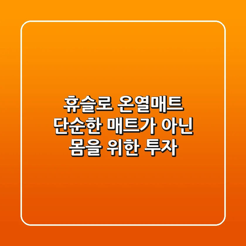 휴슬로 온열매트, 단순한 매트가 아닌 몸을 위한 투자