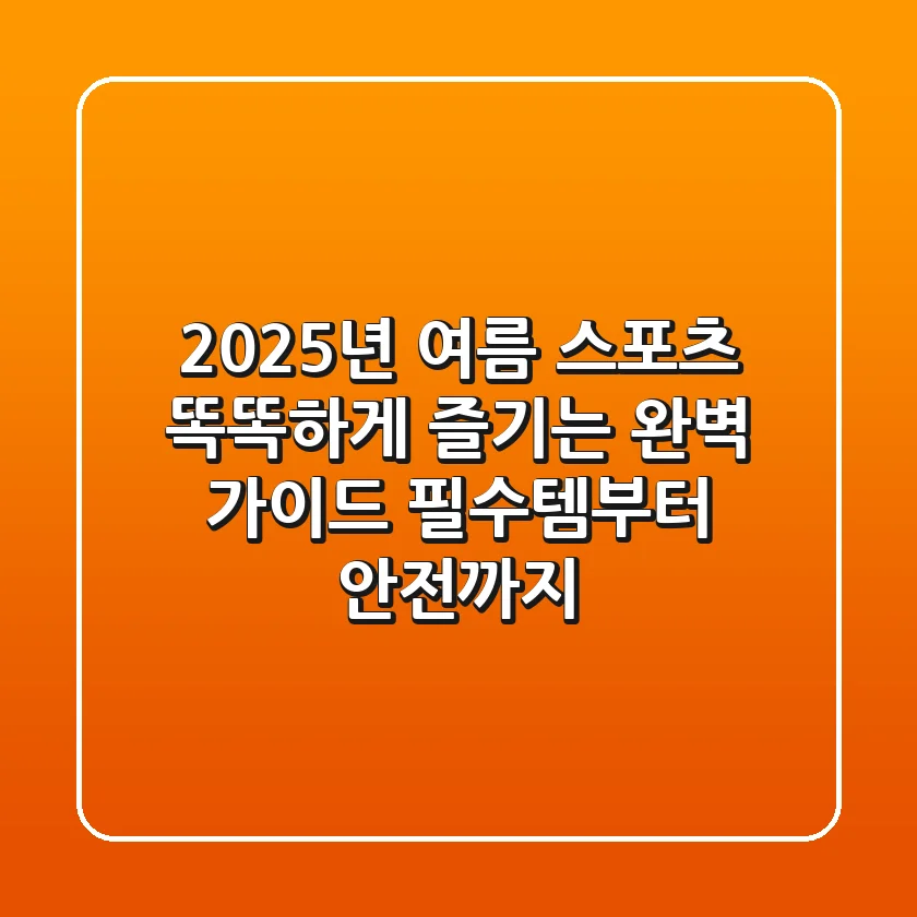 2025년 여름 스포츠, 똑똑하게 즐기는 완벽 가이드: 필수템부터 안전까지!