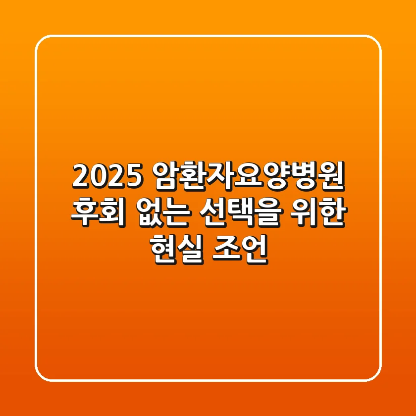 2025 암환자요양병원, 후회 없는 선택을 위한 현실 조언