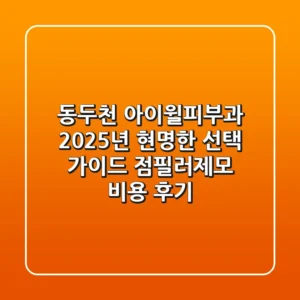 동두천 아이윌피부과, 2025년 현명한 선택 가이드 (점/필러/제모 비용 후기)