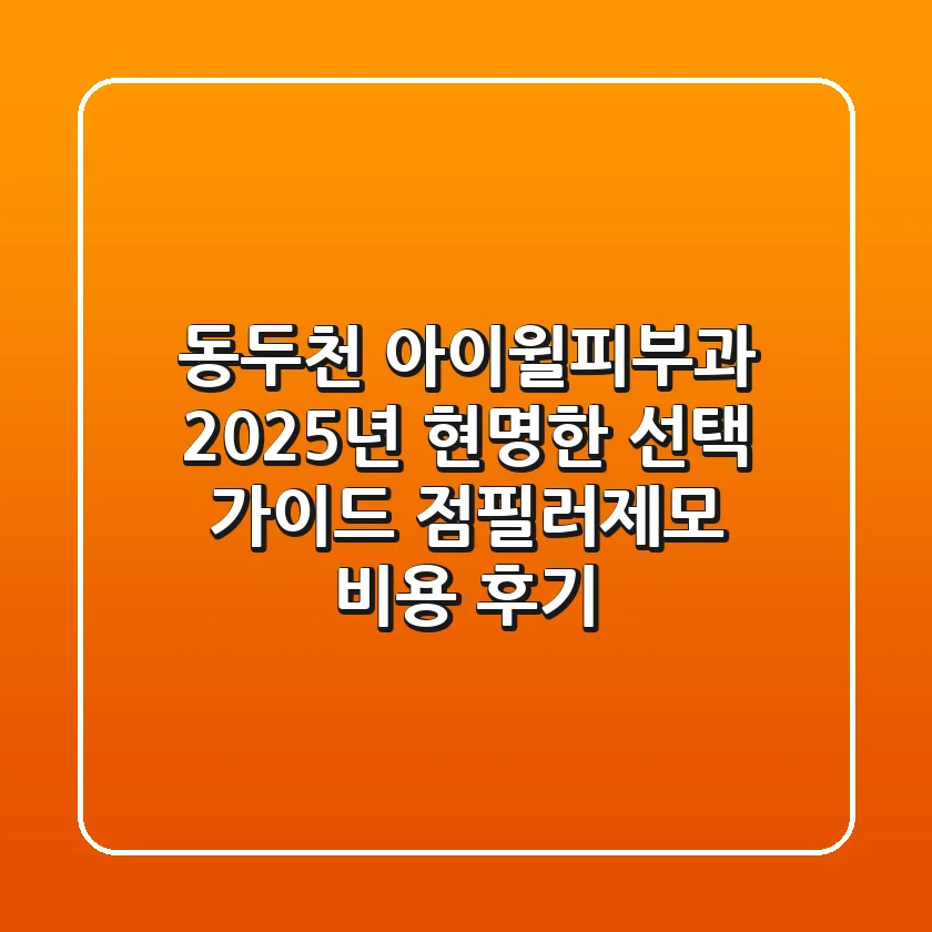 동두천 아이윌피부과, 2025년 현명한 선택 가이드 (점/필러/제모 비용 후기)