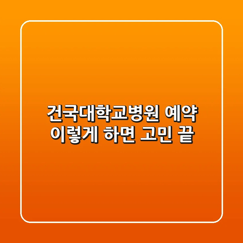 건국대학교병원 예약, 이렇게 하면 고민 끝!