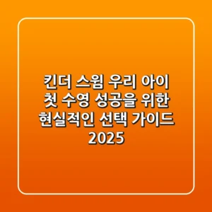 킨더 스윔, 우리 아이 첫 수영 성공을 위한 현실적인 선택 가이드 2025