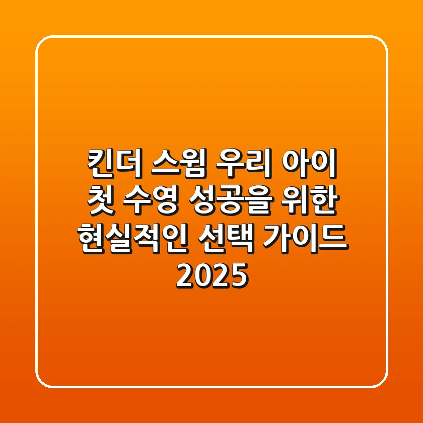 킨더 스윔, 우리 아이 첫 수영 성공을 위한 현실적인 선택 가이드 2025