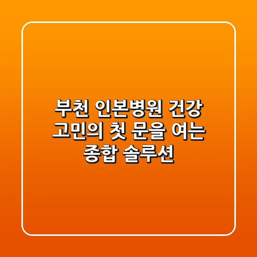 부천 인본병원, 건강 고민의 첫 문을 여는 종합 솔루션!