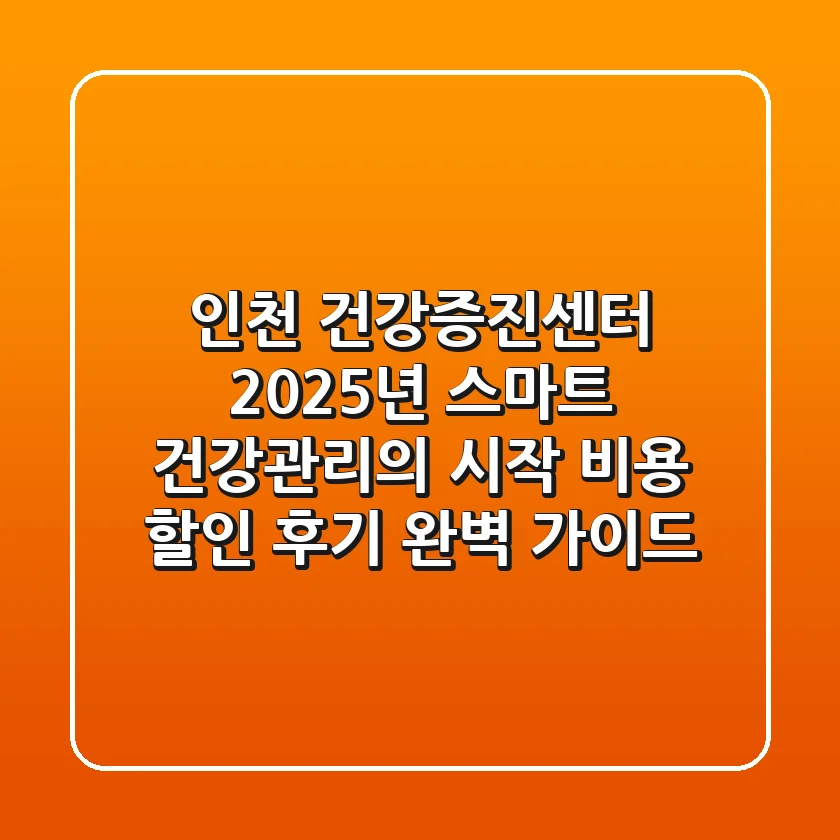 인천 건강증진센터: 2025년 스마트 건강관리의 시작 (비용, 할인, 후기 완벽 가이드)