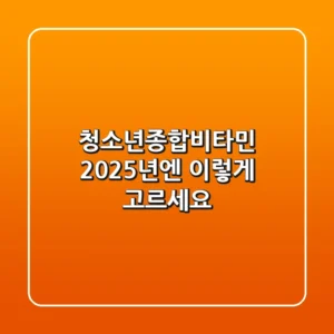 청소년종합비타민, 2025년엔 이렇게 고르세요!