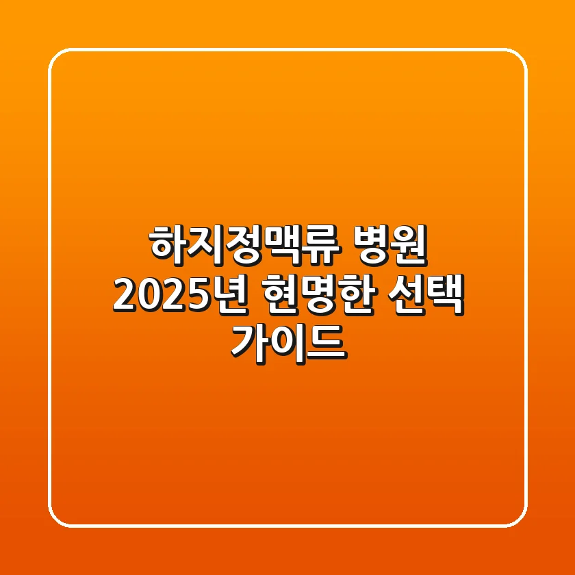 하지정맥류 병원, 2025년 현명한 선택 가이드