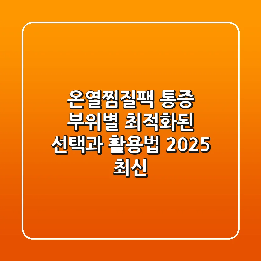 온열찜질팩, 통증 부위별 최적화된 선택과 활용법 (2025 최신)