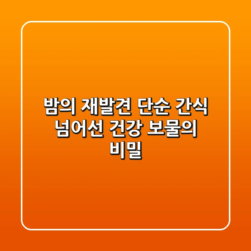 밤의 재발견: 단순 간식 넘어선 건강 보물의 비밀