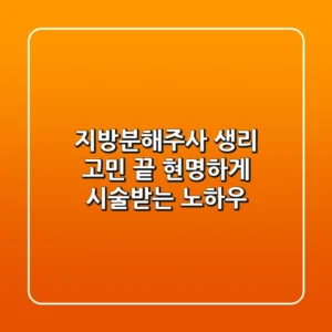 지방분해주사 생리 고민 끝! 현명하게 시술받는 노하우