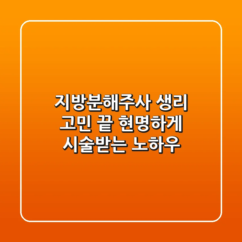 지방분해주사 생리 고민 끝! 현명하게 시술받는 노하우