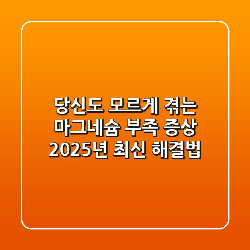 당신도 모르게 겪는 마그네슘 부족 증상, 2025년 최신 해결법