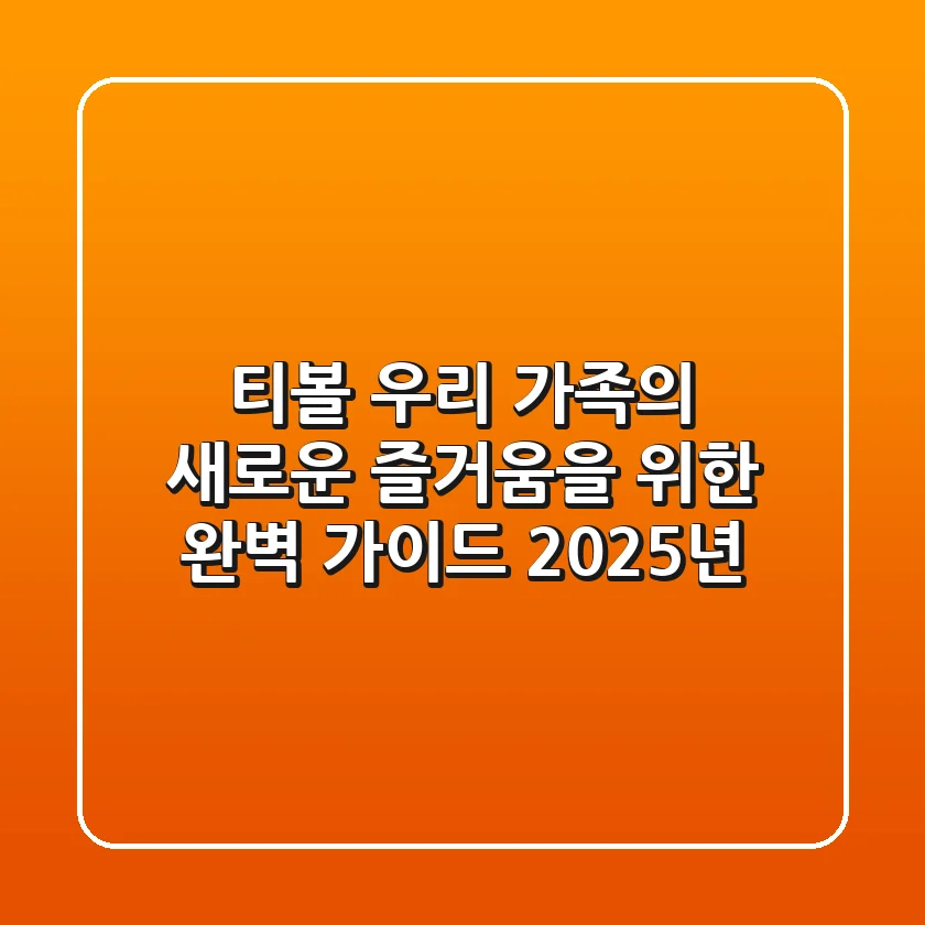 티볼, 우리 가족의 새로운 즐거움을 위한 완벽 가이드 (2025년)
